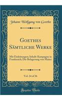 Goethes SÃ¤mtliche Werke, Vol. 24 of 36: Mit Einleitungen; Inhalt: Kampagne in Frankreich; Die Belagerung Von Mainz (Classic Reprint): Mit Einleitungen; Inhalt: Kampagne in Frankreich; Die Belagerung Von Mainz (Classic Reprint)