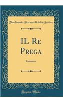 IL Re Prega: Romanzo (Classic Reprint)