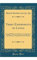 Three Experiments of Living: Living Within the Means; Living Up to the Means; Living Beyond the Means (Classic Reprint)