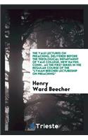 The Yale Lectures on Preaching, Delivered Before the Theological Department of Yale College, New Haven, Conn., as the First Series in the Regular Course of the Lyman Beecher Lectureship on Preaching