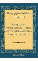 Abstract of Proceedings, United States Pharmacopoeal Convention, 1910 (Classic Reprint)