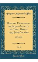 Histoire Universelle de Jacque-Auguste de Thou, Depuis 1543 Jusqu'en 1607, Vol. 8: 1578-1582 (Classic Reprint): 1578-1582 (Classic Reprint)