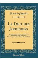 Le Dict Des Jardiniers: Ã?pithalame Pour Le Mariage d'Antoine de Disimien Et de Pernette de Montvuagnard; Farce Morale Du Xvie SiÃ¨cle (Classic Reprint): Ã?pithalame Pour Le Mariage d'Antoine de Disimien Et de Pernette de Montvuagnard; Farce Morale Du Xvie SiÃ¨cle (Classic Reprint)