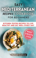 Easy Mediterranean Recipes Cookbook for Beginners: Kitchen-tested recipes to live healthy and eat well every day