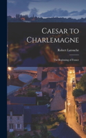 Caesar to Charlemagne: the Beginning of France