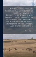 On the Classification and Geographical Distribution of the Mammalia, Being a Lecture on Sir Robert Reade's Foundation, Delivered Before the University of Cambridge ... May 10, 1859. To Which is Added an Appendix 