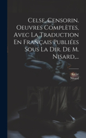 Celse, Censorin. Oeuvres Complètes, Avec La Traduction En Français Publiées Sous La Dir. De M. Nisard, ...