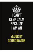 I Can't Keep Calm Because I Am An IT Security Coordinator