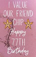 I Value Our Friend Chip Happy 77th Birthday: Funny 77th I Value our friend chip friendship Birthday Gift Journal / Notebook / Diary Quote (6 x 9 - 110 Blank Lined Pages)