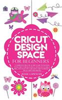 Cricut Design Space for Beginners: A Complete Practical DIY Guide to Master your Cricut Design Space, Navigate it like a pro, and Craft out Creative Cricut Project Ideas (Tips and Tri