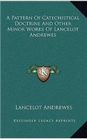 A Pattern of Catechistical Doctrine and Other Minor Works of Lancelot Andrewes