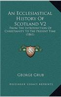 An Ecclesiastical History of Scotland V2: From the Introduction of Christianity to the Present Time (1861)