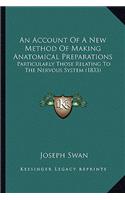 An Account Of A New Method Of Making Anatomical Preparations: Particularly Those Relating To The Nervous System (1833)(English)