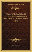 A Letter To The Lord Bishop Of Norwich On The Establishment Of Adult Schools In Agricultural Districts (1850)