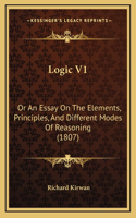 Logic V1: Or An Essay On The Elements, Principles, And Different Modes Of Reasoning (1807)
