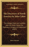 The Discovery of North America by John Cabot: The Alleged Date and Landfall, Also the Ship's Name, the Matthew, a Forgery of Chatterton? (1897)