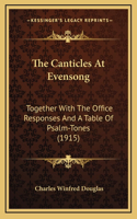 The Canticles At Evensong: Together With The Office Responses And A Table Of Psalm-Tones (1915)