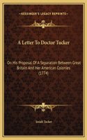 A Letter To Doctor Tucker: On His Proposal Of A Separation Between Great Britain And Her American Colonies (1774)