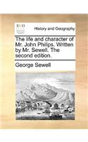 Life and Character of Mr. John Philips. Written by Mr. Sewell. the Second Edition.