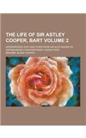 The Life of Sir Astley Cooper, Bart; Interspersed with Sketches from His Note-Books of Distinguished Contemporary Characters Volume 2