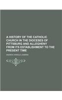 A History of the Catholic Church in the Dioceses of Pittsburg and Allegheny from Its Establishment to the Present Time