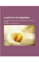 A Sketch of Madeira; Containing Information for the Traveller, or Invalid Visitor