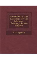 Ka-Mi-Akin, the Last Hero of the Yakimas - Primary Source Edition