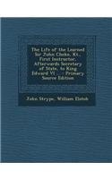 The Life of the Learned Sir John Cheke, Kt., First Instructor, Afterwards Secretary of State, to King Edward VI ...