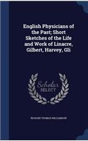English Physicians of the Past; Short Sketches of the Life and Work of Linacre, Gilbert, Harvey, Gli