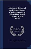 Origin and History of the Name of Moore, With Biographies of all the Most Noted Persons of That Name