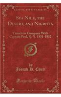Sea Nile, the Desert, and Nigritia: Travels in Company with Captain Peel, R. N. 1851-1852 (Classic Reprint)