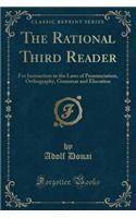 The Rational Third Reader: For Instruction in the Laws of Pronunciation, Orthography, Grammar and Elocution (Classic Reprint): For Instruction in the Laws of Pronunciation, Orthography, Grammar and Elocution (Classic Reprint)