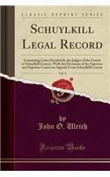 Schuylkill Legal Record, Vol. 8: Containing Cases Decided by the Judges of the Courts of Schuylkill County, with the Decisions of the Supreme and Superior Courts on Appeals from Schuylkill County (Classic Reprint)
