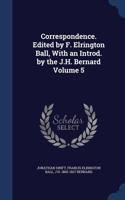 Correspondence. Edited by F. Elrington Ball, With an Introd. by the J.H. Bernard Volume 5