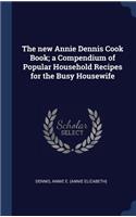new Annie Dennis Cook Book; a Compendium of Popular Household Recipes for the Busy Housewife