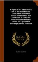 A Digest of the International law of the United States, Taken From Documents Issued by Presidents and Secretaries of State, and From Decisions of Federal Courts and Opinions of Attorneys-general Volume 1