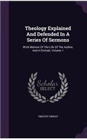 Theology Explained And Defended In A Series Of Sermons: Wizh Memoir Of The Life Of The Author, And A Portrait, Volume 1