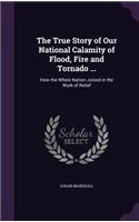 The True Story of Our National Calamity of Flood, Fire and Tornado ...: (English)