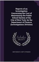 Reports of an Investigation Concerning the Cost of Maintaining the Public School System of the City of New York, by the Department of Finance (Investigations Division)