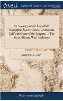 An Apology for the Life of Mr. Bampfylde-Moore Carew, Commonly Call'd the King of the Beggars; ... The Sixth Edition, With Additions