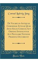 de Vocabulis Antiquae Comoediae Atticae Quae Apud Solos Comicos Aut Omnino Inveniuntur Aut Peculiari Notione Praedita Occurrunt (Classic Reprint)