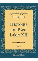 Histoire Du Pape Léon XII, Vol. 1 (Classic Reprint)