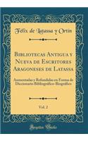 Bibliotecas Antigua Y Nueva de Escritores Aragoneses de Latassa, Vol. 2: Aumentadas Y Refundidas En Forma de Diccionario BibliogrÃ¡fico-BiogrÃ¡fico (Classic Reprint)