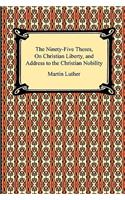 Ninety-Five Theses, On Christian Liberty, and Address to the Christian Nobility