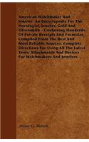 American Watchmaker And Jeweler An Encyclopedia For The Horologist, Jeweler, Gold And Silversmith - Containing Hundreds Of Private Receipts And Formulas Compiled From The Best And Most Reliable Sources. Complete Directions For Using All The Latest