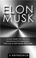 Elon Musk: A look inside the Life of a Mastermind Entrepreneur, Visionary & Self Made Billionaire