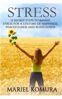 Stress: 12 Secret Steps to Banish Stress for a Lifetime of Happiness, Peacefulness and Blissfulness