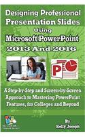 Designing Professional Presentation Slides Using Microsoft PowerPoint 2016: A Step-By-Step and Screen-By-Screen Approach to Mastering PowerPoint Knowledge for College and Beyond