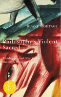 Philosophy's Violent Sacred: Heidegger and Nietzsche through Mimetic Theory(Studies in Violence, Mimesis & Culture)