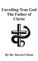 Unveiling True God The Father of Christ
